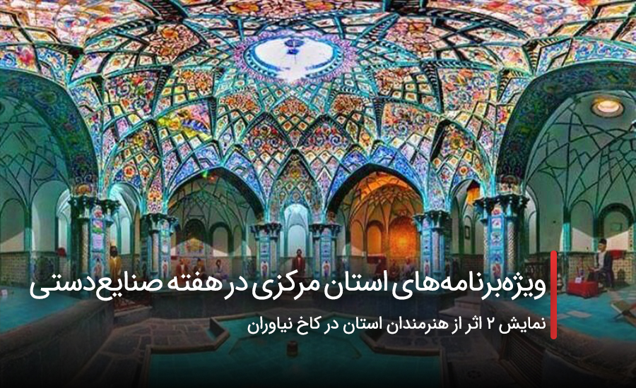 ویژه‌برنامه‌های استان مرکزی در هفته صنایع‌دستی
