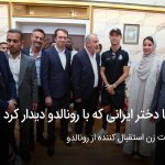 تنها دختر ایرانی که با رونالدو ملاقات کرد